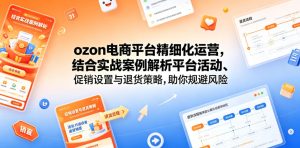 ozon电商平台精细化运营,结合实战案例解析平台活动、促销设置与退货策略,助你规避风险、提升销量-虚拟资源库