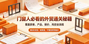 门窗人必看的外贸通关秘籍,块覆盖获客、产品、报价、风控全流程,解决0经验、缺渠道、不懂流程等痛点-虚拟资源库