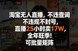 淘宝无人直播，不违规不封号，直播25小时卖17W，全年旺季！可批量矩阵【揭秘】-虚拟资源库