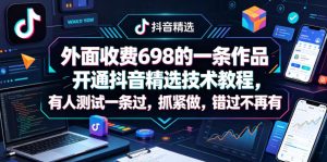 外面收费698的一条作品开通抖音精选技术教程，有人测试一条过，抓紧做，错过不再有-虚拟资源库