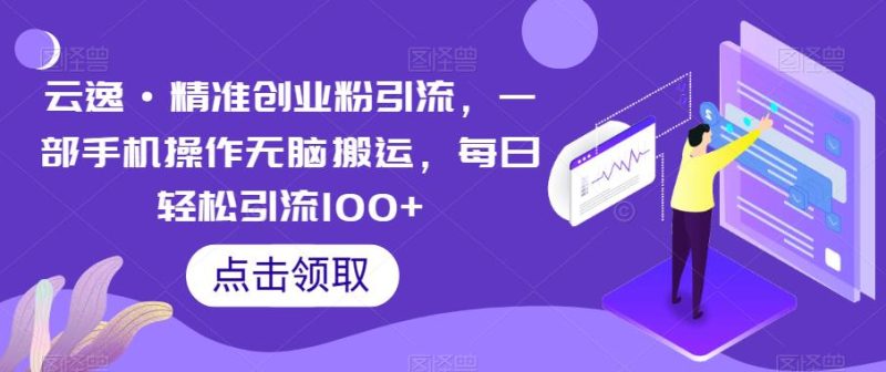 云逸·精准创业粉引流,一部手机操作无脑搬运,每日轻松引流100+-虚拟资源库