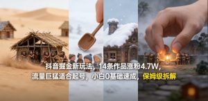抖音掘金新玩法,14条作品涨粉4.7W,流量巨猛适合起号,小白0基础速成,保姆级拆解-虚拟资源库