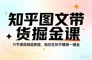 知乎图文带货掘金课,11节课保姆级教程,助你在知乎賺第一桶金-虚拟资源库