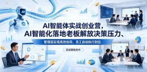 AI智能体实战创业营26年4月23-25号线下课,AI智能化落地老板解放决策压力、管理层实现高效协同、员工自动执行到位-虚拟资源库