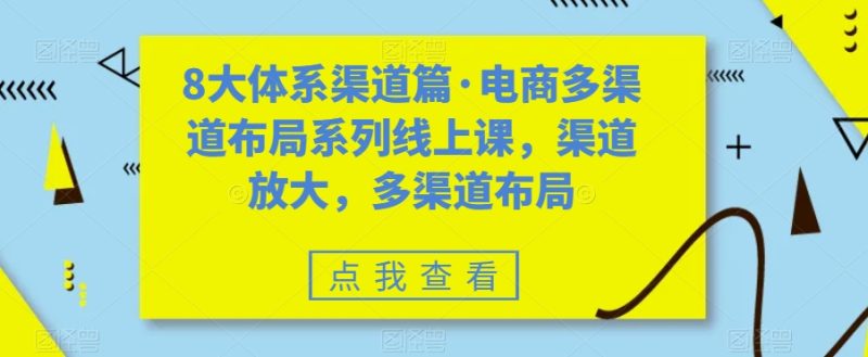 8大体系渠道篇·电商多渠道布局系列线上课,渠道放大,多渠道布局-虚拟资源库