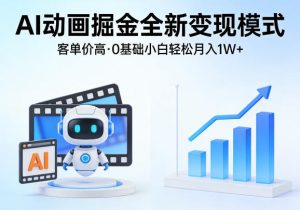 AI动画掘金全新变现模式，客单价高，0基础小白也能轻松月入1W+-虚拟资源库