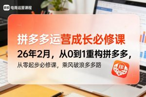 拼多多运营成长必修课26年2月，从0到1重构拼多多，从零起步必修课，乘风破浪多多路-虚拟资源库