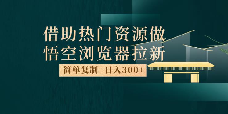 最新借助热门资源悟空浏览器拉新玩法,日入300+,人人可做,每天1小时【揭秘】-虚拟资源库