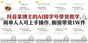 抖音某博主的AI国学号带货教学，简单人人可上手操作，橱窗带货1W件-虚拟资源库
