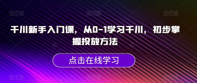 千川新手入门课,从0-1学习千川,初步掌握投放方法-虚拟资源库
