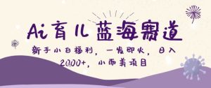 AI育儿蓝海赛道，新手小白福利一发即火，日入200+，小而美项目【揭秘】-虚拟资源库