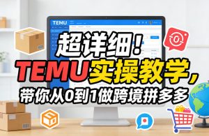 超详细!TEMU实操教学,带你从0到1做跨境拼多多-虚拟资源库