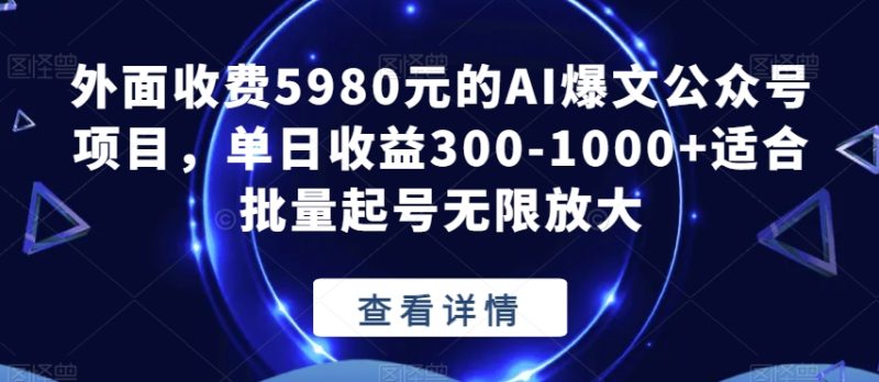 外面收费5980元的AI爆文公众号项目,单日收益300-1000+适合批量起号无限放大【揭秘】-虚拟资源库