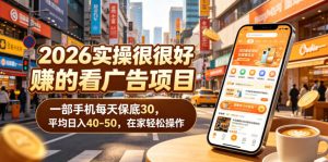 2026实操很好賺的看广告项目,一部手机每天保底30,平均日入40-50,在家轻松操作【揭秘】-虚拟资源库