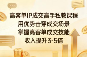 高客单IP成交高手私教课程,用优势击穿成交场景,掌握高客单成交技能,收入提升3-5倍-虚拟资源库