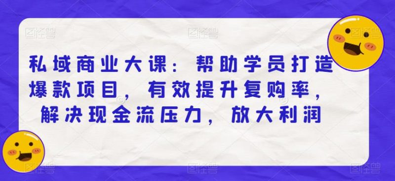 私域商业大课:帮助学员打造爆款项目,有效提升复购率,解决现金流压力,放大利润-虚拟资源库