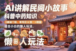 AI讲解民间小故事，科普中药知识，0基础门槛，单号日6张+收益，适合小白的懒人玩法-虚拟资源库