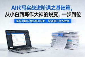 AI代写实战进阶课之基础篇,从小白到写作大神的蜕变,一步到位【揭秘】-虚拟资源库