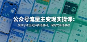 公众号流量主变现实操课:从账号注册到多赛道盈利,保姆式落地教程-虚拟资源库