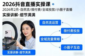 2026抖音直播实操课2026年2月,自然流、微付费、全域投放、小圈子直播,实操讲解,细节满满-虚拟资源库