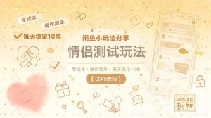 闲鱼小玩法分享,情侣测试玩法,零成本,操作简单,每天稳定10单【详细教程】-虚拟资源库