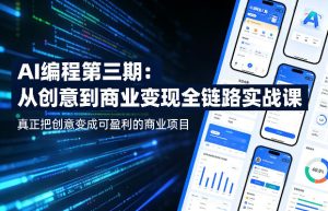 AI编程第三期，从创意到商业变现的全链路实战课，真正把创意变成可盈利的商业项目（更新05月03日）-虚拟资源库