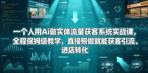 一个人用Ai做实体流量获客系统实战课,全程保姆级教学,直接照做就能获客引流、进店转化-虚拟资源库