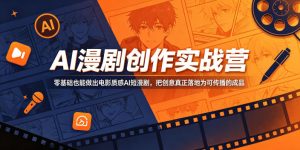 AI漫剧创作实战营，零基础也能做出电影质感AI短漫剧，把创意真正落地为可传播的成品-虚拟资源库