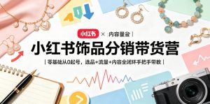 小红书饰品分销带货营｜零基础从0起号，选品+流量+内容全闭环手把手带教-虚拟资源库