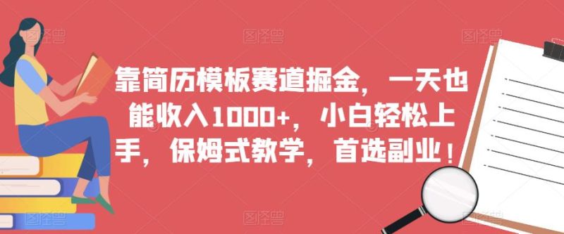 靠简历模板赛道掘金,一天也能收入1000+,小白轻松上手,保姆式教学,首选副业!-虚拟资源库
