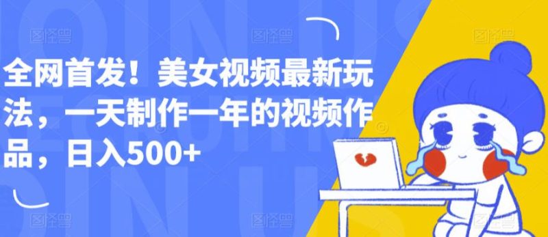 全网首发！美女视频最新玩法，一天制作一年的视频作品，日入500+【揭秘】-虚拟资源库