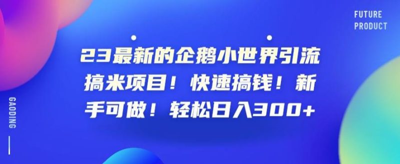 23最新的企鹅小世界引流搞米项目!快速搞钱!新手可做!轻松日入300+【揭秘】-虚拟资源库