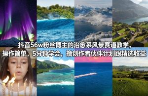 抖音56w粉丝博主的治愈系风景赛道教学,操作简单,5分钟学会,撸创作者伙伴计划跟精选收益-虚拟资源库