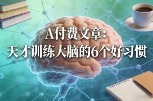 付费文章：天才训练大脑的6个好习惯-虚拟资源库