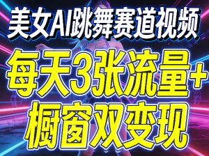 美女AI跳舞赛道视频,每天3张流量+橱窗双变现,新手保姆级制作教学-虚拟资源库