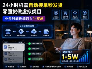 24小时机器自动接单秒发货，零囤货做虚拟类目，业余时间也能月入1-5W【揭秘】-虚拟资源库