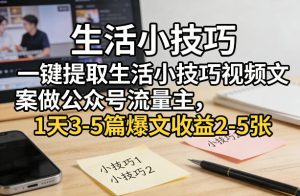 一键提取生活小技巧视频文案做公众号流量主,1天3-5篇爆文收益2-5张-虚拟资源库