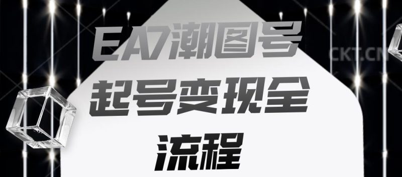 EA7潮图号起号变现全流程,快速起号飞速涨粉【揭秘】-虚拟资源库