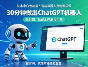 技术小白也能搞?智能机器人定制速成课,30分钟做出ChatGPT机器人,省时间、砍成本还能拉生意-虚拟资源库