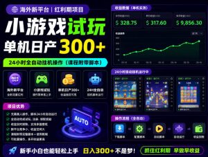 海外新平台,小游戏试玩,单机日产300+,24小时全自动挂G操作(课程附带脚本)【揭秘】-虚拟资源库