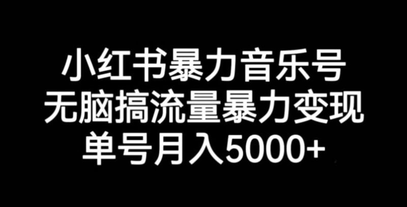 小红书暴力音乐号，无脑搞流量暴力变现，单号月入5000+-虚拟资源库