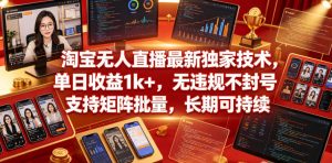 淘宝无人直播最新独家技术,单日收益1k+,无违规不封号,支持矩阵批量,长期可持续【揭秘】-虚拟资源库