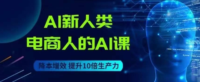 AI新人类-电商人的AI课，用世界先进的AI帮助电商降本增效-虚拟资源库