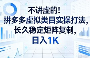 不讲虚的!拼多多虚拟类目实操打法,长久稳定矩阵复制,日入1K【揭秘】-虚拟资源库