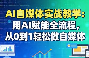AI自媒体实战教学:用AI赋能全流程,从0到1轻松做自媒体-虚拟资源库