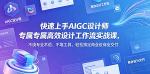 快速上手AIGC设计师专属高效设计工作流实战课,不绕专业术语、不堆工具,轻松搞定商业设计交付-虚拟资源库