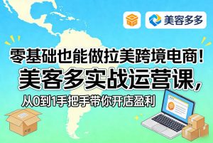 零基础也能做拉美跨境电商!美客多实战运营课,从0到1手把手带你开店盈利-虚拟资源库