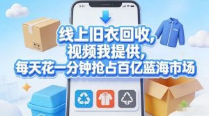 线上旧衣回收，视频我提供，每天花一分钟抢占百亿蓝海市场【揭秘】-虚拟资源库