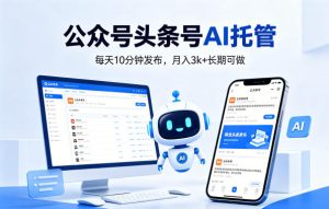 公众号头条号AI托管,我提供作品,你每天10分钟发布,月入3k+长期可做【揭秘】-虚拟资源库