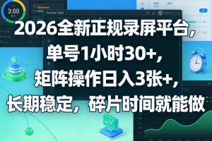 2026全新正规录屏平台,单号1小时30+,矩阵操作日入3张+,长期稳定,碎片时间就能做【揭秘】-虚拟资源库